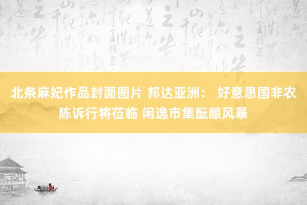 北条麻妃作品封面图片 邦达亚洲： 好意思国非农陈诉行将莅临 闲逸市集酝酿风暴