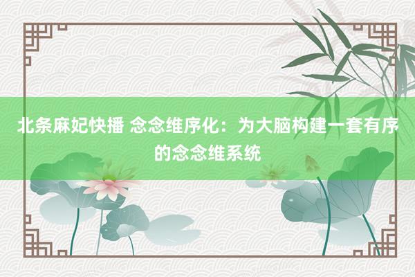 北条麻妃快播 念念维序化：为大脑构建一套有序的念念维系统