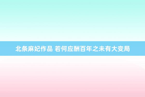 北条麻妃作品 若何应酬百年之未有大变局