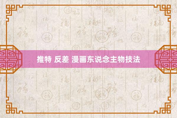 推特 反差 漫画东说念主物技法