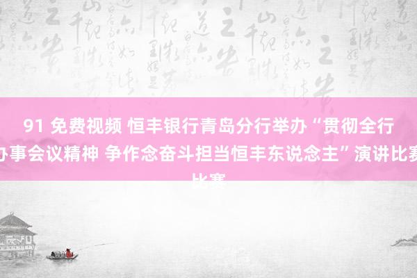 91 免费视频 恒丰银行青岛分行举办“贯彻全行办事会议精神 争作念奋斗担当恒丰东说念主”演讲比赛