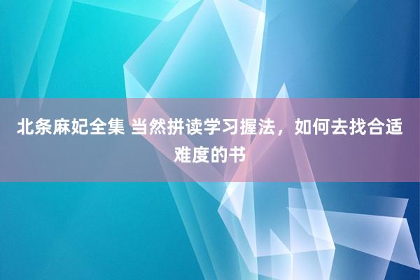 北条麻妃全集 当然拼读学习握法，如何去找合适难度的书