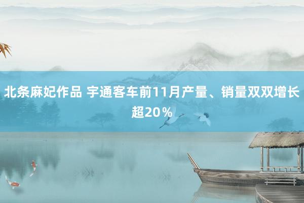 北条麻妃作品 宇通客车前11月产量、销量双双增长超20％