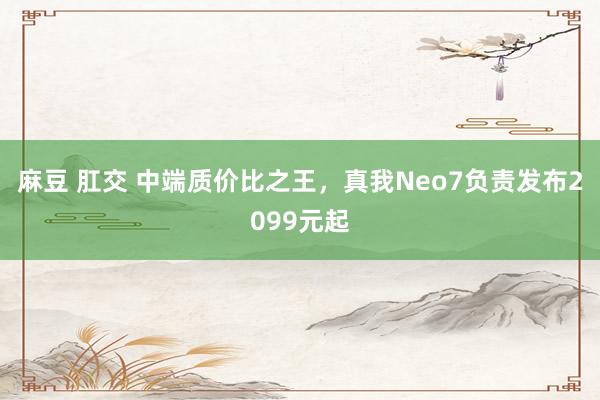 麻豆 肛交 中端质价比之王，真我Neo7负责发布2099元起