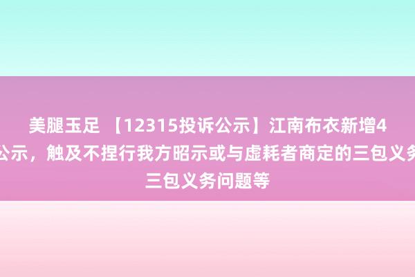 美腿玉足 【12315投诉公示】江南布衣新增4件投诉公示，触及不捏行我方昭示或与虚耗者商定的三包义务问题等