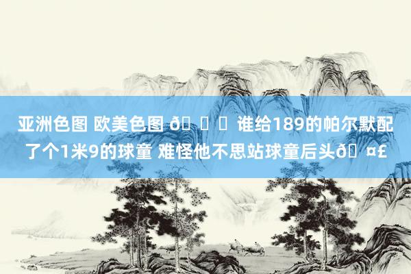 亚洲色图 欧美色图 😂谁给189的帕尔默配了个1米9的球童 难怪他不思站球童后头🤣
