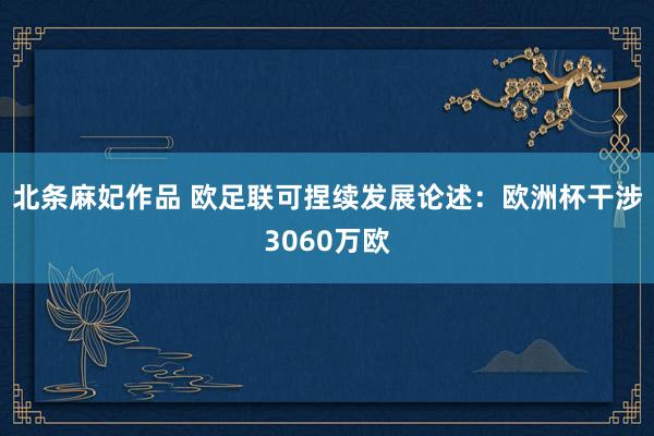北条麻妃作品 欧足联可捏续发展论述：欧洲杯干涉3060万欧