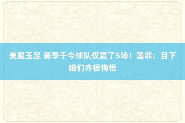 美腿玉足 赛季于今球队仅赢了5场！墨菲：目下咱们齐很悔悟