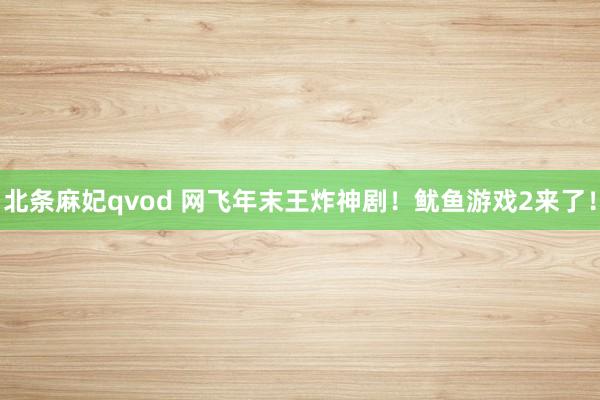 北条麻妃qvod 网飞年末王炸神剧！鱿鱼游戏2来了！