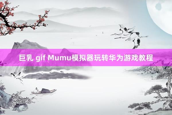 巨乳 gif Mumu模拟器玩转华为游戏教程