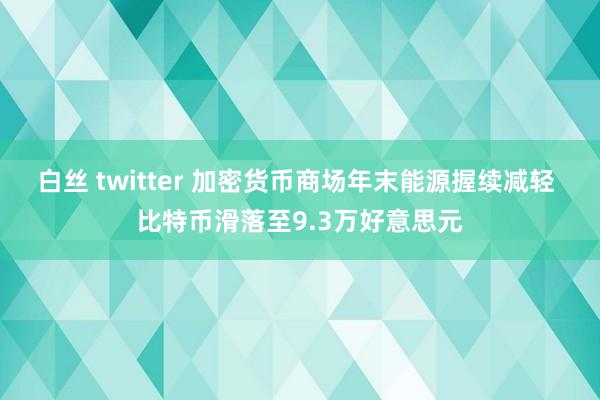 白丝 twitter 加密货币商场年末能源握续减轻 比特币滑落至9.3万好意思元