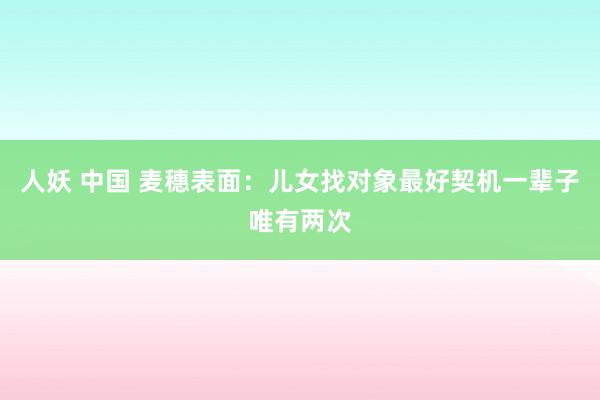人妖 中国 麦穗表面：儿女找对象最好契机一辈子唯有两次