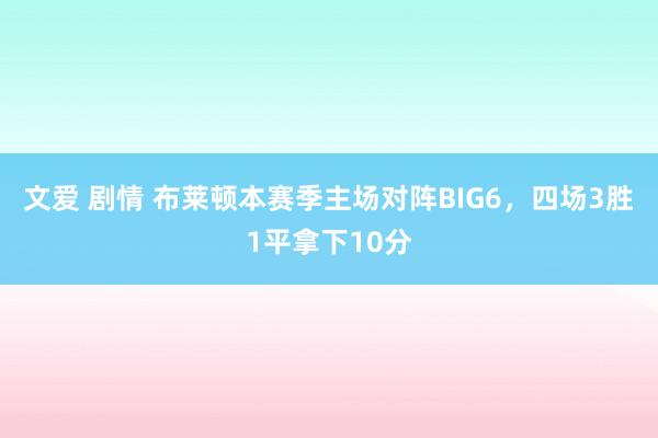文爱 剧情 布莱顿本赛季主场对阵BIG6，四场3胜1平拿下10分