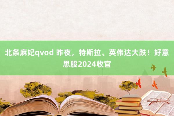 北条麻妃qvod 昨夜，特斯拉、英伟达大跌！好意思股2024收官