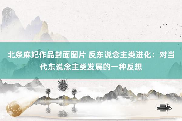 北条麻妃作品封面图片 反东说念主类进化：对当代东说念主类发展的一种反想