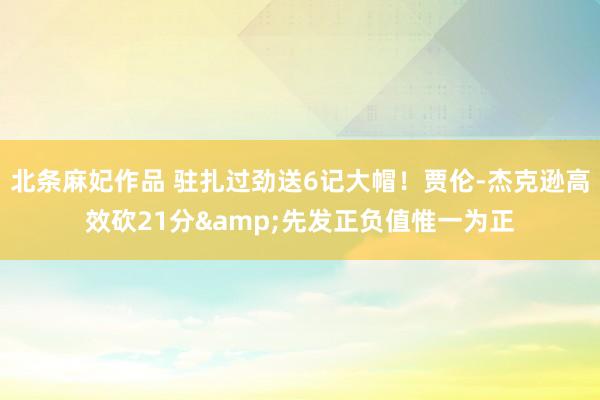 北条麻妃作品 驻扎过劲送6记大帽！贾伦-杰克逊高效砍21分&先发正负值惟一为正