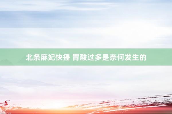 北条麻妃快播 胃酸过多是奈何发生的
