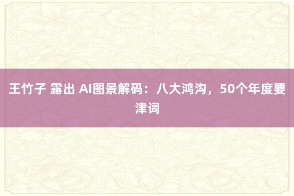 王竹子 露出 AI图景解码：八大鸿沟，50个年度要津词