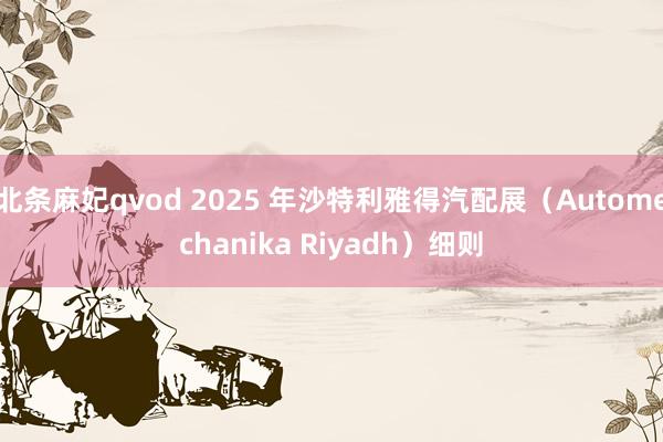 北条麻妃qvod 2025 年沙特利雅得汽配展（Automechanika Riyadh）细则