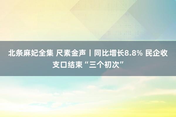 北条麻妃全集 尺素金声丨同比增长8.8% 民企收支口结束“三个初次”