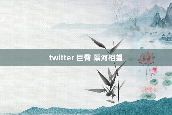 twitter 巨臀 隔河相望