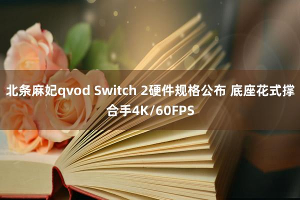 北条麻妃qvod Switch 2硬件规格公布 底座花式撑合手4K/60FPS