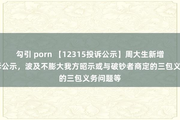 勾引 porn 【12315投诉公示】周大生新增18件投诉公示，波及不膨大我方昭示或与破钞者商定的三包义务问题等