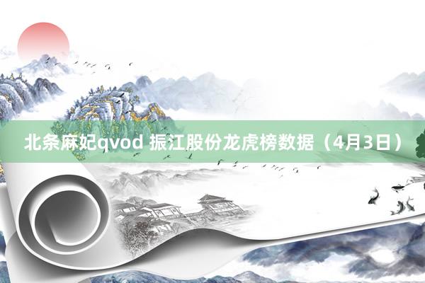 北条麻妃qvod 振江股份龙虎榜数据（4月3日）