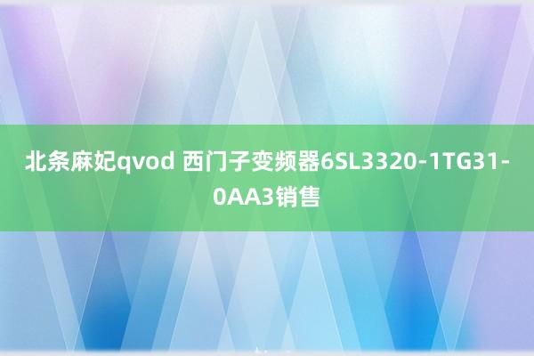 北条麻妃qvod 西门子变频器6SL3320-1TG31-0AA3销售