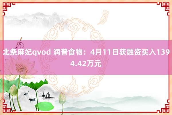 北条麻妃qvod 润普食物：4月11日获融资买入1394.42万元